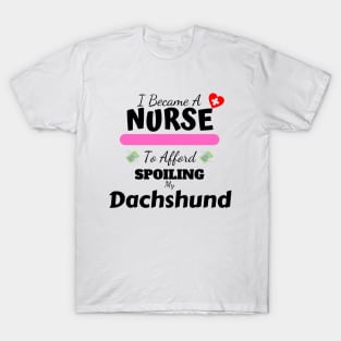 I Became A Nurse To Afford Spoiling My Dachshund T-Shirt